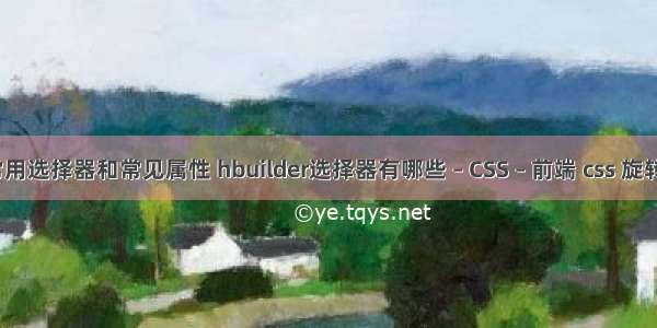 css常用选择器和常见属性 hbuilder选择器有哪些 – CSS – 前端 css 旋转光盘