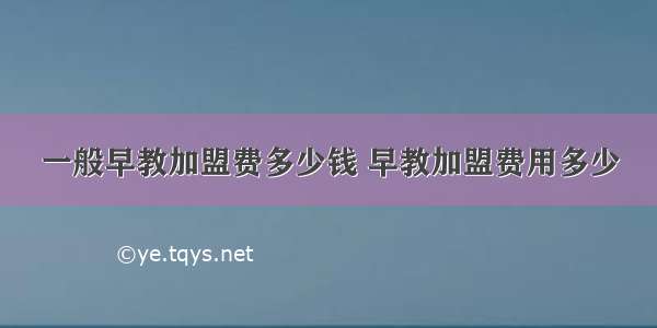 一般早教加盟费多少钱 早教加盟费用多少