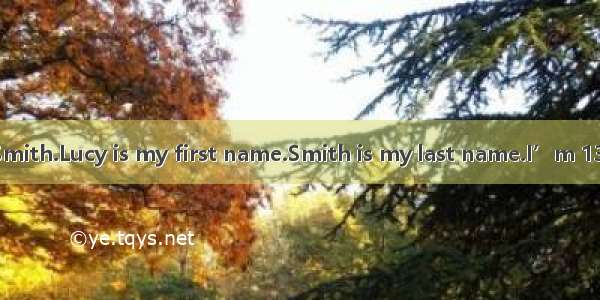 My name is Lucy Smith.Lucy is my first name.Smith is my last name.I’m 13.My favorite color