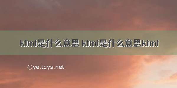 kimi是什么意思 kimi是什么意思kimi