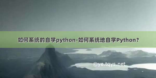 如何系统的自学python-如何系统地自学Python？