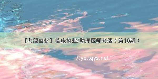 【考题回忆】临床执业/助理医师考题（第16期）