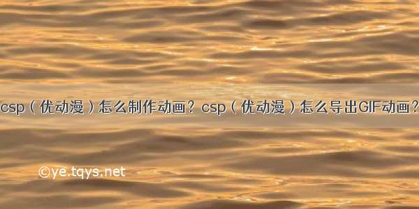 csp（优动漫）怎么制作动画？csp（优动漫）怎么导出GIF动画？