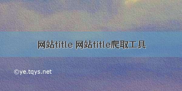 网站title 网站title爬取工具