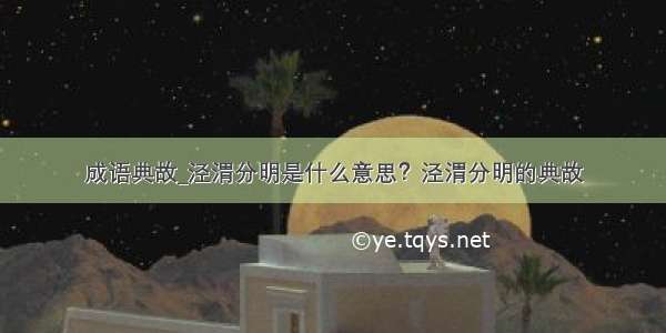 成语典故_泾渭分明是什么意思？泾渭分明的典故