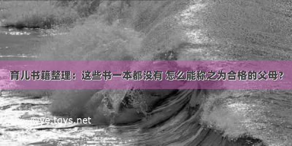 育儿书籍整理：这些书一本都没有 怎么能称之为合格的父母？