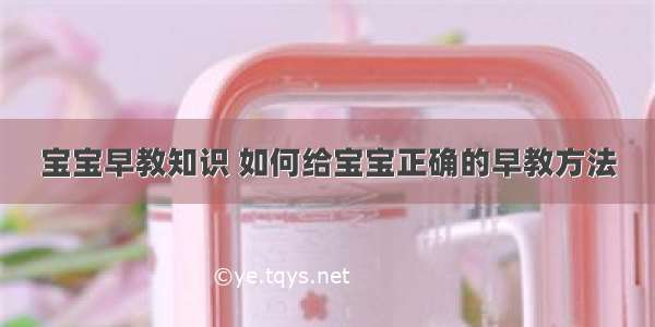 宝宝早教知识 如何给宝宝正确的早教方法