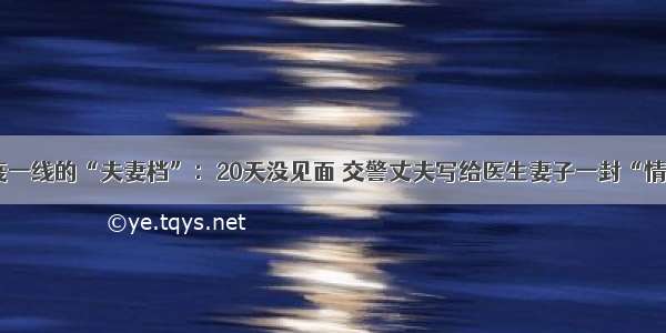 抗疫一线的“夫妻档”：20天没见面 交警丈夫写给医生妻子一封“情书”