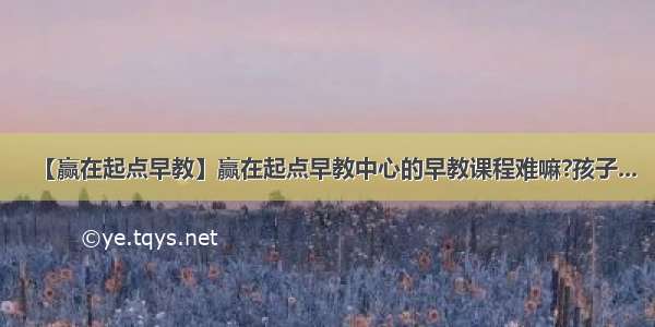 【赢在起点早教】赢在起点早教中心的早教课程难嘛?孩子...