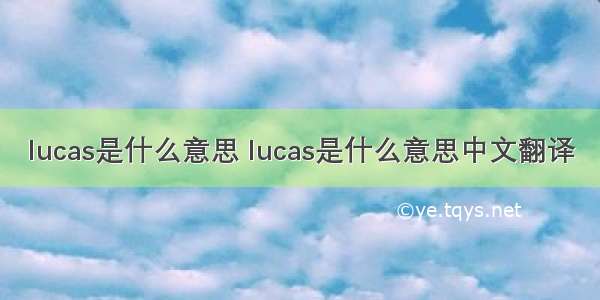 lucas是什么意思 lucas是什么意思中文翻译