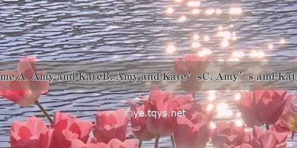 sweaters look the same.A. Amy and KateB. Amy and Kate’sC. Amy’s and KateD. Amy’s and Kate