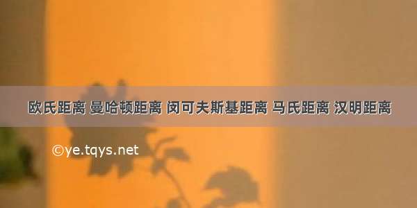 欧氏距离 曼哈顿距离 闵可夫斯基距离 马氏距离 汉明距离