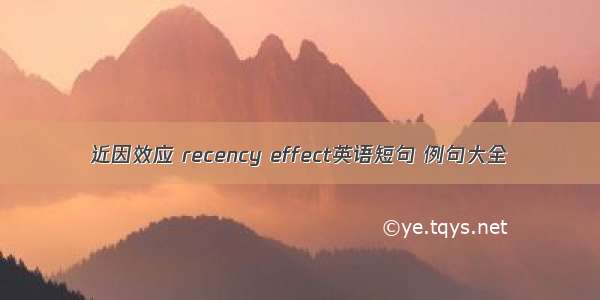 近因效应 recency effect英语短句 例句大全