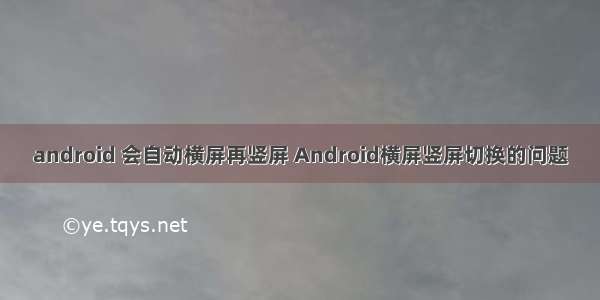 android 会自动横屏再竖屏 Android横屏竖屏切换的问题
