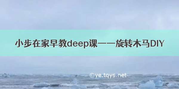 小步在家早教deep课——旋转木马DIY