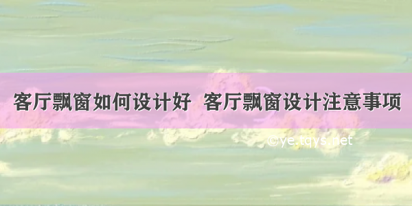 客厅飘窗如何设计好  客厅飘窗设计注意事项