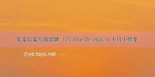 英文启蒙儿歌唱跳｜10 Little Dinosaurs 十只小恐龙