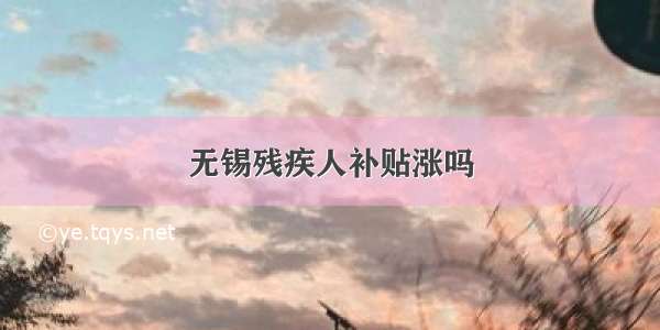 无锡残疾人补贴涨吗