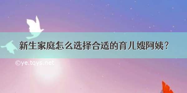 新生家庭怎么选择合适的育儿嫂阿姨？