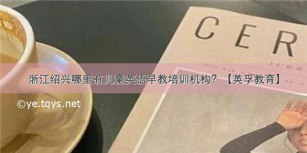 浙江绍兴哪里有儿童英语早教培训机构？【英孚教育】