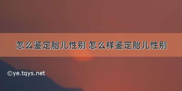 怎么鉴定胎儿性别 怎么样鉴定胎儿性别