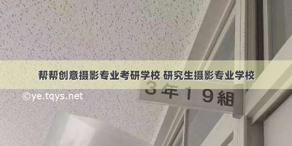 帮帮创意摄影专业考研学校 研究生摄影专业学校