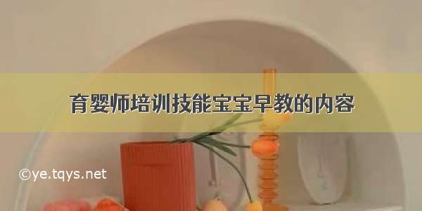 育婴师培训技能宝宝早教的内容