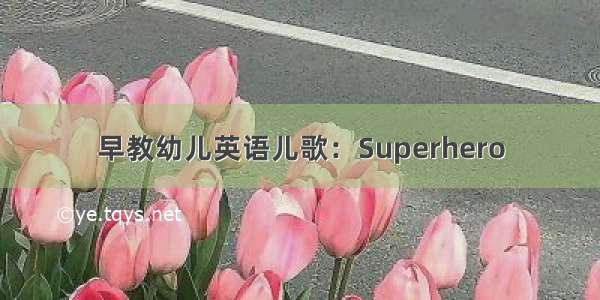 早教幼儿英语儿歌：Superhero