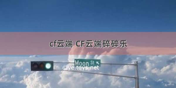 cf云端 CF云端碎碎乐