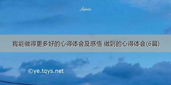 我能做得更多好的心得体会及感悟 做到的心得体会(6篇)