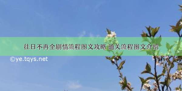 往日不再全剧情流程图文攻略 通关流程图文介绍