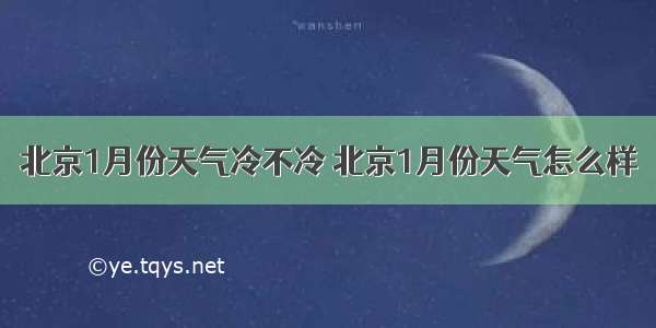 北京1月份天气冷不冷 北京1月份天气怎么样