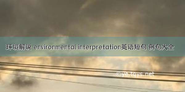 环境解说 environmental interpretation英语短句 例句大全