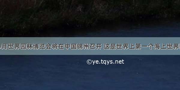 5月至10月世界园林博览会将在中国锦州召开 这是世界上第一个海上世界园林博览