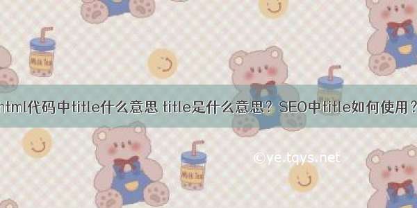 html代码中title什么意思 title是什么意思？SEO中title如何使用？