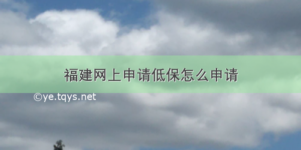 福建网上申请低保怎么申请