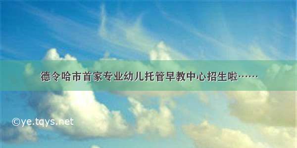 德令哈市首家专业幼儿托管早教中心招生啦……