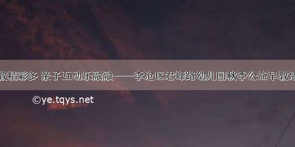 公益早教精彩多 亲子互动乐融融——李沧区君峰路幼儿园秋季公益早教活动小记