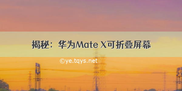 揭秘：华为Mate X可折叠屏幕