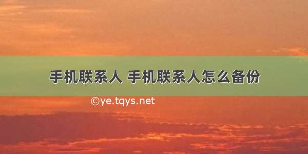 手机联系人 手机联系人怎么备份