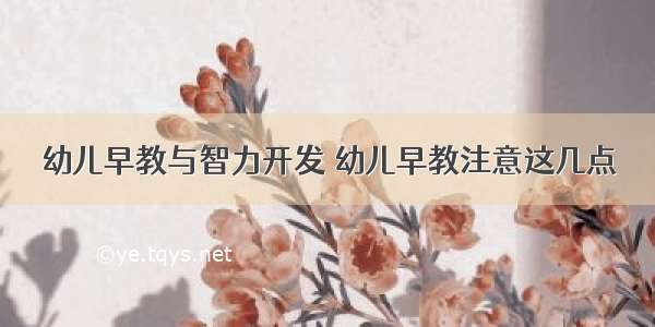 幼儿早教与智力开发 幼儿早教注意这几点