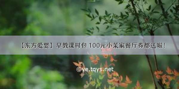 【东方爱婴】早教课时包 100元小茉家餐厅券都送啦！