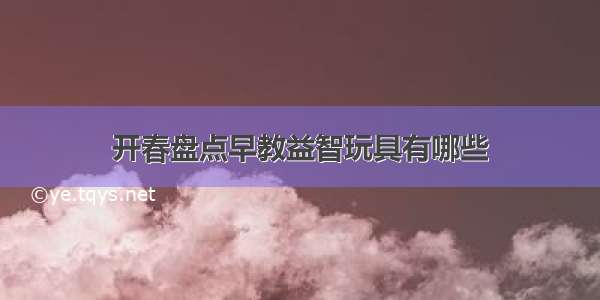 开春盘点早教益智玩具有哪些