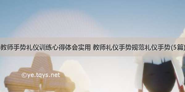 教师手势礼仪训练心得体会实用 教师礼仪手势规范礼仪手势(5篇)