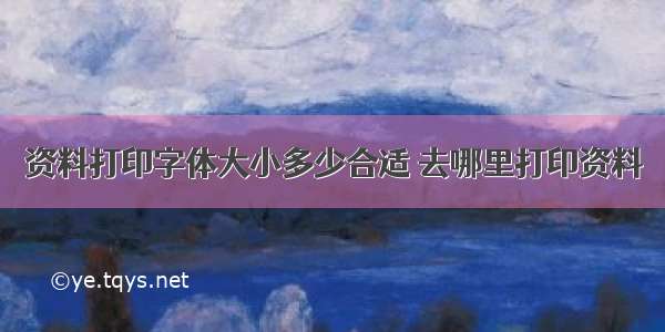 资料打印字体大小多少合适 去哪里打印资料