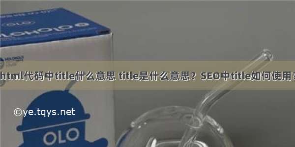 html代码中title什么意思 title是什么意思？SEO中title如何使用？