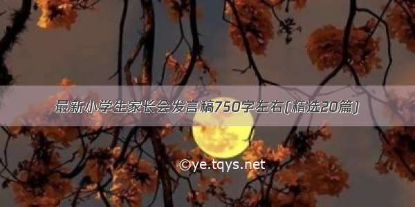 最新小学生家长会发言稿750字左右(精选20篇)