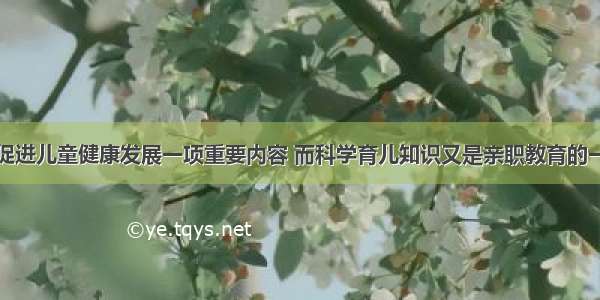 亲职教育是促进儿童健康发展一项重要内容 而科学育儿知识又是亲职教育的一项具体内容