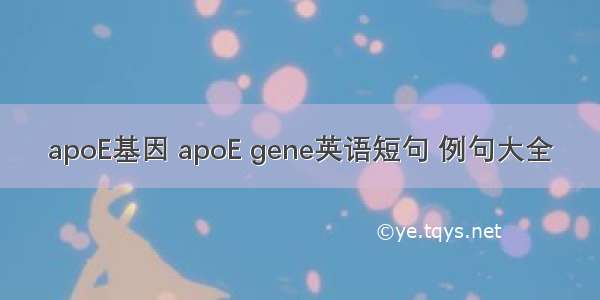 apoE基因 apoE gene英语短句 例句大全