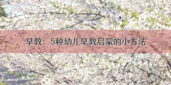 早教：5种幼儿早教启蒙的小方法